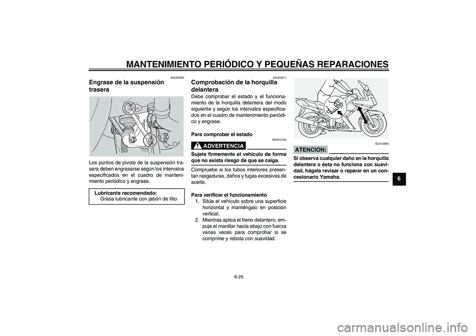 YAMAHA FJR1300A 2005  Manuale de Empleo (in Spanish) MANTENIMIENTO PERIÓDICO Y PEQUEÑAS REPARACIONES
6-25
6
SAU23250
Engrase de la suspensión 
trasera Los puntos de pivote de la suspensión tra-
sera deben engrasarse según los intervalos
especificad