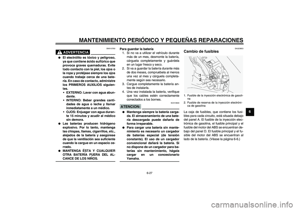 YAMAHA FJR1300A 2005  Manuale de Empleo (in Spanish) MANTENIMIENTO PERIÓDICO Y PEQUEÑAS REPARACIONES
6-27
6
ADVERTENCIA
SWA10760

El electrólito es tóxico y peligroso,
ya que contiene ácido sulfúrico que
provoca graves quemaduras. Evite
todo cont