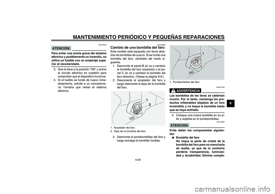YAMAHA FJR1300A 2005  Manuale de Empleo (in Spanish) MANTENIMIENTO PERIÓDICO Y PEQUEÑAS REPARACIONES
6-29
6
ATENCION:
SCA10640
Para evitar una avería grave del sistema
eléctrico y posiblemente un incendio, no
utilice un fusible con un amperaje supe-