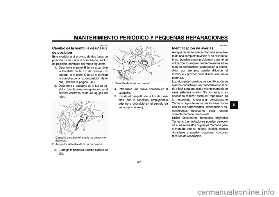 YAMAHA FJR1300A 2005  Manuale de Empleo (in Spanish) MANTENIMIENTO PERIÓDICO Y PEQUEÑAS REPARACIONES
6-31
6
SAU27010
Cambio de la bombilla de una luz 
de posición Este modelo está provisto de dos luces de
posición. Si se funde la bombilla de una lu