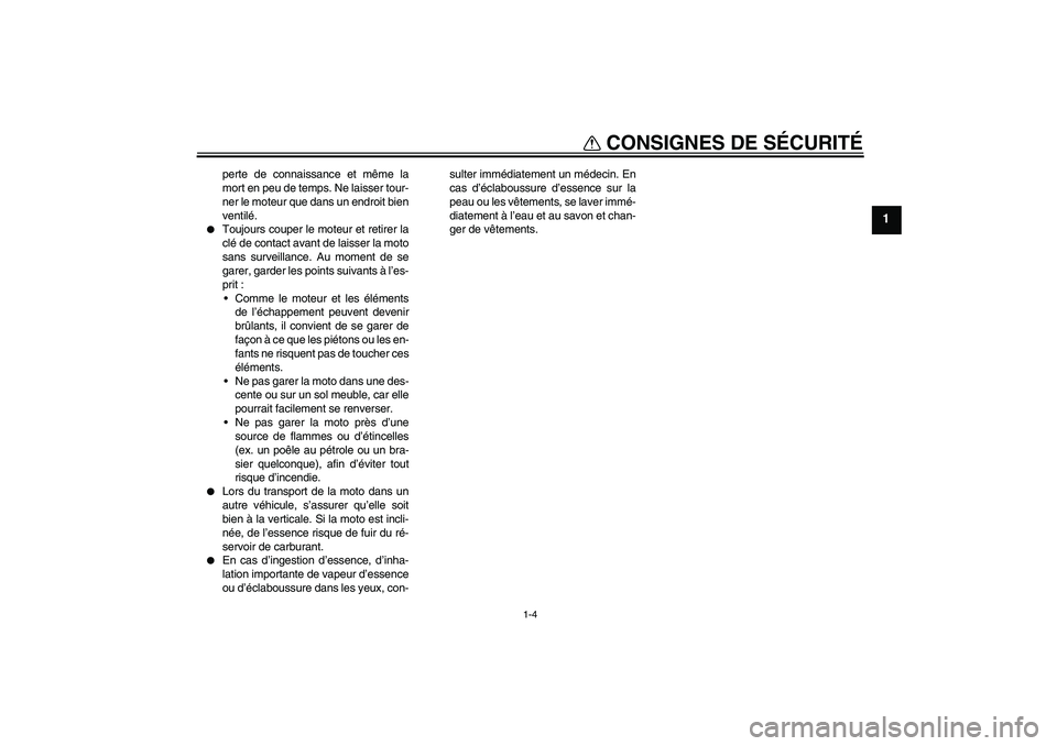 YAMAHA FJR1300A 2005  Notices Demploi (in French) CONSIGNES DE SÉCURITÉ
1-4
1
perte de connaissance et même la
mort en peu de temps. Ne laisser tour-
ner le moteur que dans un endroit bien
ventilé.

Toujours couper le moteur et retirer la
clé d
