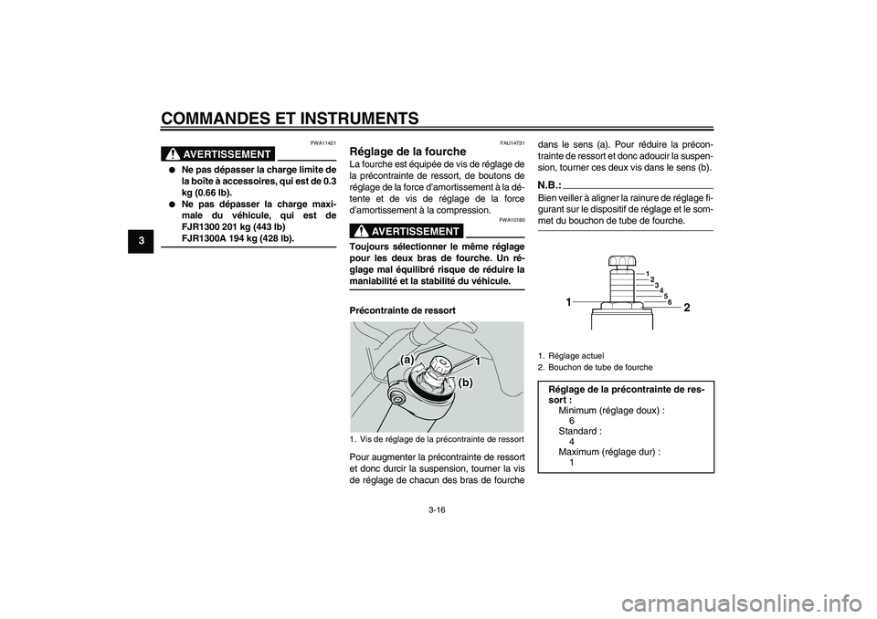 YAMAHA FJR1300A 2005  Notices Demploi (in French) COMMANDES ET INSTRUMENTS
3-16
3
AVERTISSEMENT
FWA11421

Ne pas dépasser la charge limite de
la boîte à accessoires, qui est de 0.3
kg (0.66 lb).

Ne pas dépasser la charge maxi-
male du véhicul