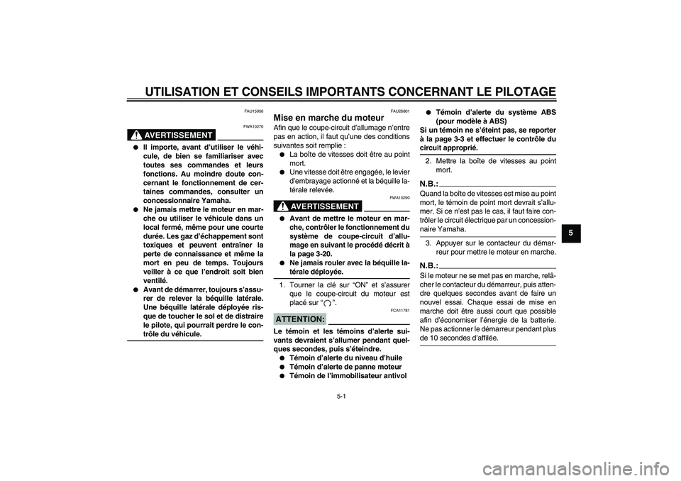 YAMAHA FJR1300A 2005  Notices Demploi (in French) UTILISATION ET CONSEILS IMPORTANTS CONCERNANT LE PILOTAGE
5-1
5
FAU15950
AVERTISSEMENT
FWA10270

Il importe, avant d’utiliser le véhi-
cule, de bien se familiariser avec
toutes ses commandes et le