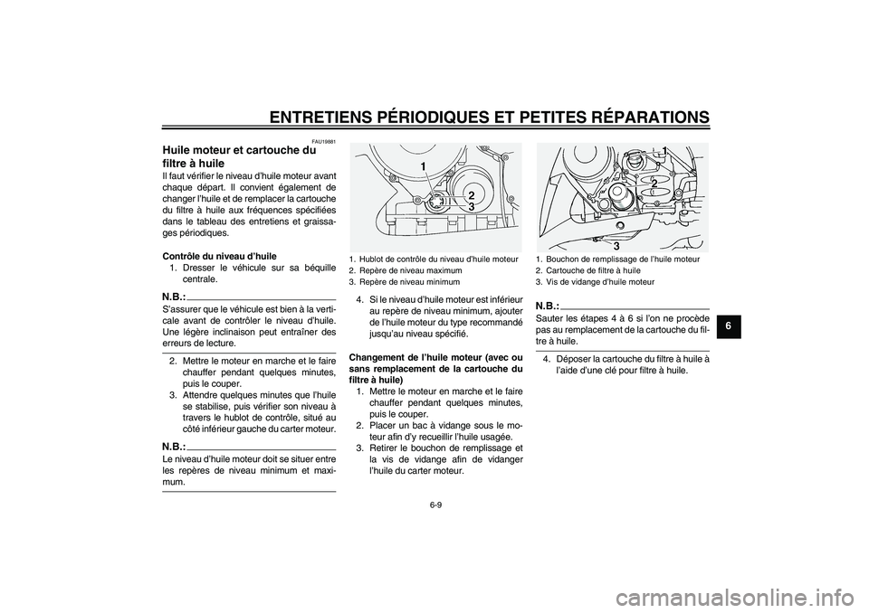 YAMAHA FJR1300A 2005 Notices Demploi (in French) ENTRETIENS PÉRIODIQUES ET PETITES RÉPARATIONS
6-9
6
FAU19881
Huile moteur et cartouche du
filtre à huile Il faut vérifier le niveau d’huile moteur avant
chaque départ. Il convient également d YAMAHA FJR1300A 2005 Notices Demploi (in French) ENTRETIENS PÉRIODIQUES ET PETITES RÉPARATIONS
6-9
6
FAU19881
Huile moteur et cartouche du
filtre à huile Il faut vérifier le niveau d’huile moteur avant
chaque départ. Il convient également d