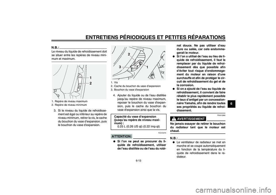 YAMAHA FJR1300A 2005  Notices Demploi (in French) ENTRETIENS PÉRIODIQUES ET PETITES RÉPARATIONS
6-13
6
N.B.:Le niveau du liquide de refroidissement doit
se situer entre les repères de niveau mini-mum et maximum.
3. Si le niveau du liquide de refro