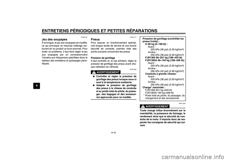 YAMAHA FJR1300A 2005  Notices Demploi (in French) ENTRETIENS PÉRIODIQUES ET PETITES RÉPARATIONS
6-16
6
FAU21401
Jeu des soupapes À la longue, le jeu aux soupapes se modifie,
ce qui provoque un mauvais mélange car-
burant-air ou produit un bruit a