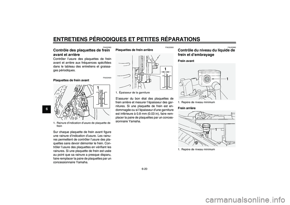 YAMAHA FJR1300A 2005 Notices Demploi (in French) ENTRETIENS PÉRIODIQUES ET PETITES RÉPARATIONS
6-20
6
FAU22390
Contrôle des plaquettes de frein
avant et arrière Contrôler l’usure des plaquettes de frein
avant et arrière aux fréquences spé YAMAHA FJR1300A 2005 Notices Demploi (in French) ENTRETIENS PÉRIODIQUES ET PETITES RÉPARATIONS
6-20
6
FAU22390
Contrôle des plaquettes de frein
avant et arrière Contrôler l’usure des plaquettes de frein
avant et arrière aux fréquences spé
