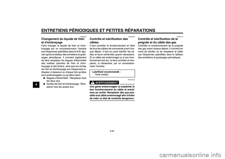YAMAHA FJR1300A 2005  Notices Demploi (in French) ENTRETIENS PÉRIODIQUES ET PETITES RÉPARATIONS
6-22
6
FAU22750
Changement du liquide de frein 
et d’embrayage Faire changer le liquide de frein et d’em-
brayage par un concessionnaire Yamaha
aux 