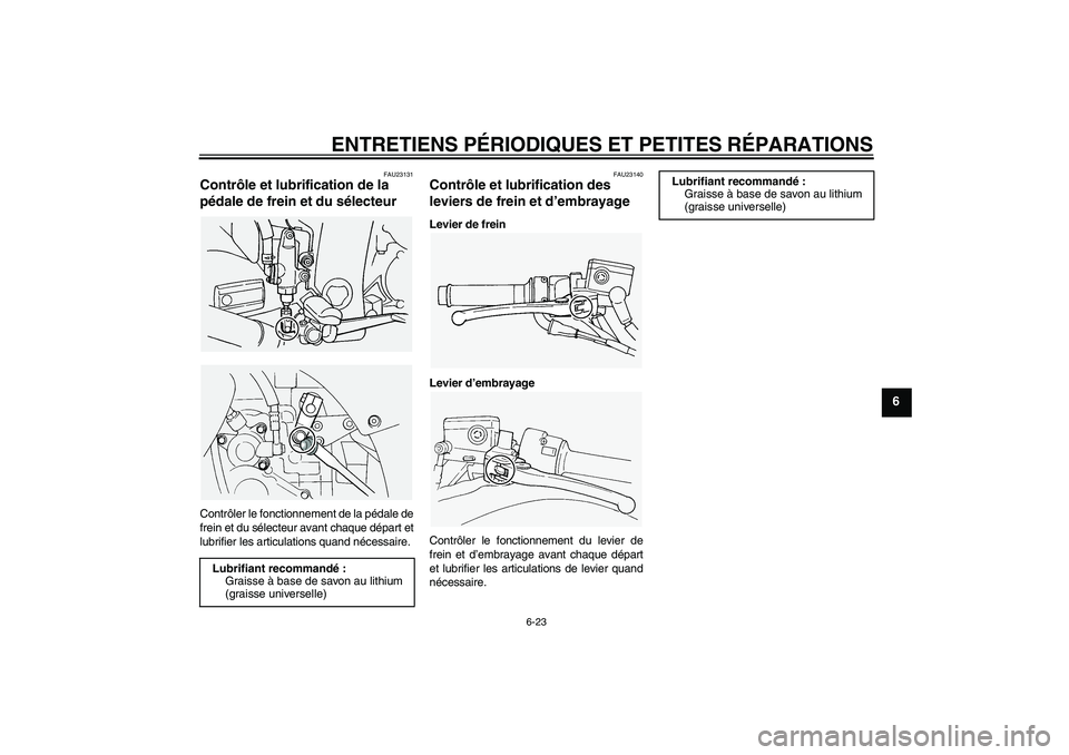 YAMAHA FJR1300A 2005 Notices Demploi (in French) ENTRETIENS PÉRIODIQUES ET PETITES RÉPARATIONS
6-23
6
FAU23131
Contrôle et lubrification de la
pédale de frein et du sélecteur Contrôler le fonctionnement de la pédale de
frein et du sélecteur YAMAHA FJR1300A 2005 Notices Demploi (in French) ENTRETIENS PÉRIODIQUES ET PETITES RÉPARATIONS
6-23
6
FAU23131
Contrôle et lubrification de la
pédale de frein et du sélecteur Contrôler le fonctionnement de la pédale de
frein et du sélecteur