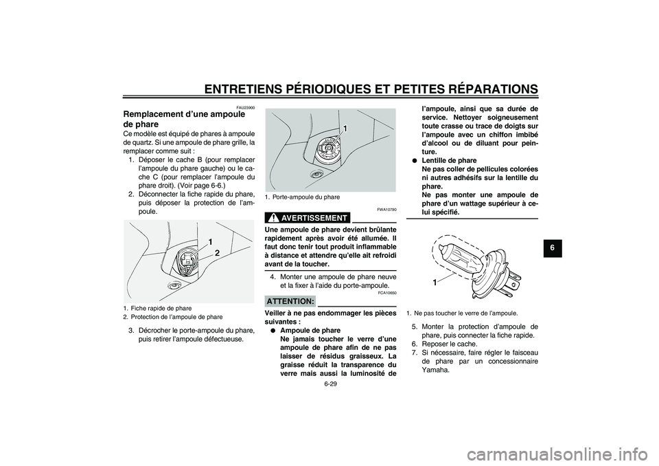 YAMAHA FJR1300A 2005  Notices Demploi (in French) ENTRETIENS PÉRIODIQUES ET PETITES RÉPARATIONS
6-29
6
FAU23900
Remplacement d’une ampoule 
de phare Ce modèle est équipé de phares à ampoule
de quartz. Si une ampoule de phare grille, la
rempla