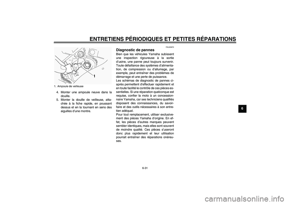 YAMAHA FJR1300A 2005  Notices Demploi (in French) ENTRETIENS PÉRIODIQUES ET PETITES RÉPARATIONS
6-31
6
4. Monter une ampoule neuve dans la
douille.
5. Monter la douille de veilleuse, atta-
chée à la fiche rapide, en poussant
dessus et en la tourn