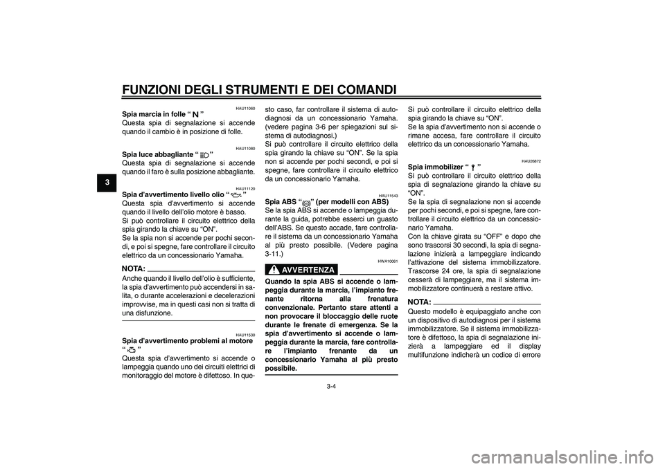 YAMAHA FJR1300A 2005  Manuale duso (in Italian) FUNZIONI DEGLI STRUMENTI E DEI COMANDI
3-4
3
HAU11060
Spia marcia in folle “” 
Questa spia di segnalazione si accende
quando il cambio è in posizione di folle.
HAU11080
Spia luce abbagliante “