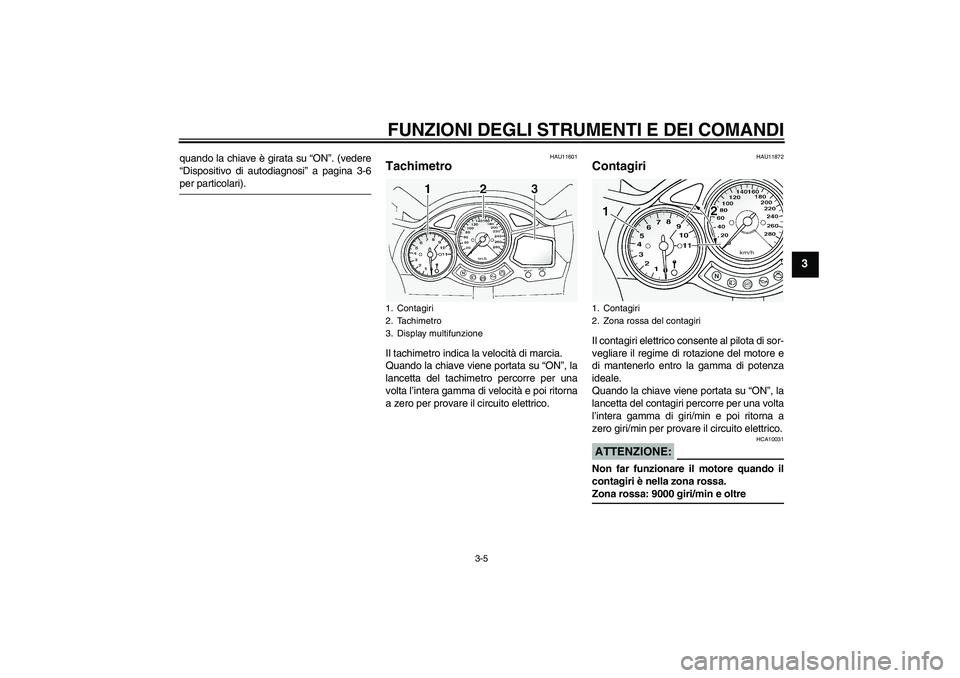 YAMAHA FJR1300A 2005  Manuale duso (in Italian) FUNZIONI DEGLI STRUMENTI E DEI COMANDI
3-5
3
quando la chiave è girata su “ON”. (vedere
“Dispositivo di autodiagnosi” a pagina 3-6per particolari).
HAU11601
Tachimetro Il tachimetro indica la