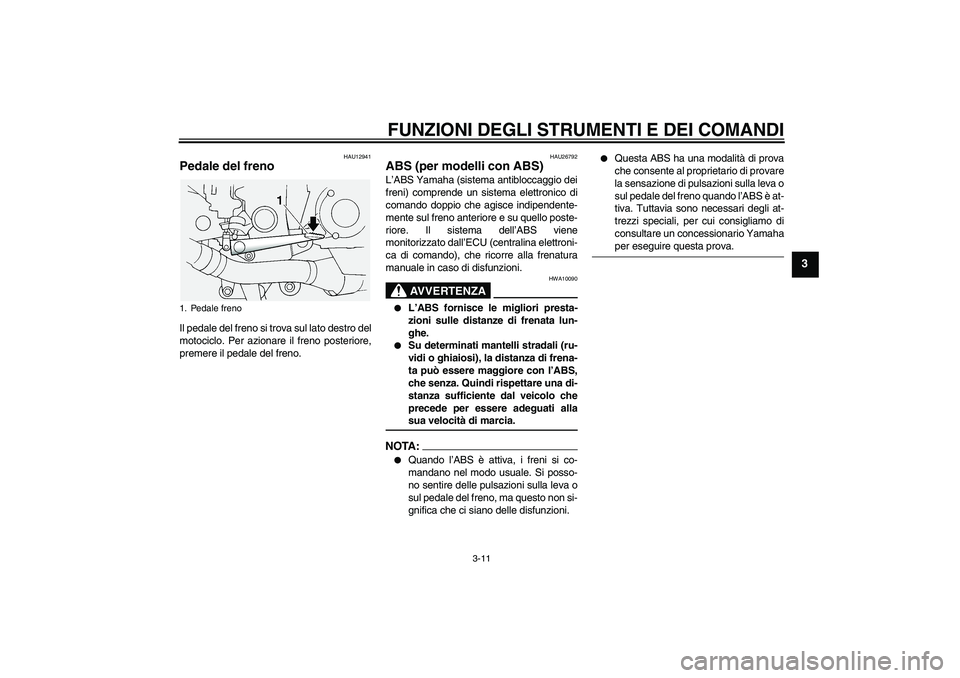 YAMAHA FJR1300A 2005 Manuale duso (in Italian) FUNZIONI DEGLI STRUMENTI E DEI COMANDI
3-11
3
HAU12941
Pedale del freno Il pedale del freno si trova sul lato destro del
motociclo. Per azionare il freno posteriore,
premere il pedale del freno.
HAU26 YAMAHA FJR1300A 2005 Manuale duso (in Italian) FUNZIONI DEGLI STRUMENTI E DEI COMANDI
3-11
3
HAU12941
Pedale del freno Il pedale del freno si trova sul lato destro del
motociclo. Per azionare il freno posteriore,
premere il pedale del freno.
HAU26