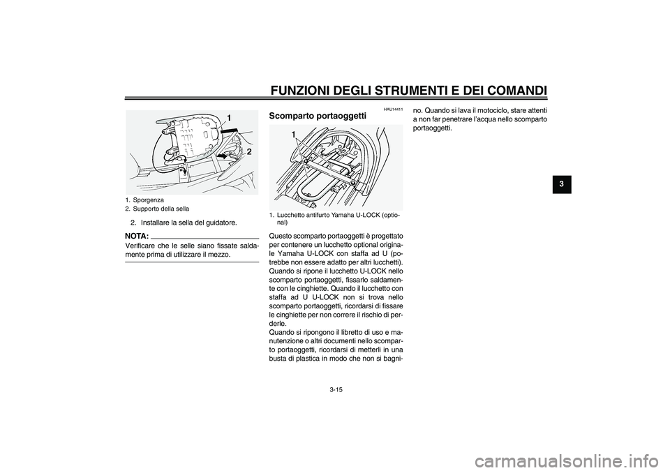 YAMAHA FJR1300A 2005 Manuale duso (in Italian) FUNZIONI DEGLI STRUMENTI E DEI COMANDI
3-15
3
2. Installare la sella del guidatore.NOTA:Verificare che le selle siano fissate salda-mente prima di utilizzare il mezzo.
HAU14411
Scomparto portaoggetti YAMAHA FJR1300A 2005 Manuale duso (in Italian) FUNZIONI DEGLI STRUMENTI E DEI COMANDI
3-15
3
2. Installare la sella del guidatore.NOTA:Verificare che le selle siano fissate salda-mente prima di utilizzare il mezzo.
HAU14411
Scomparto portaoggetti
