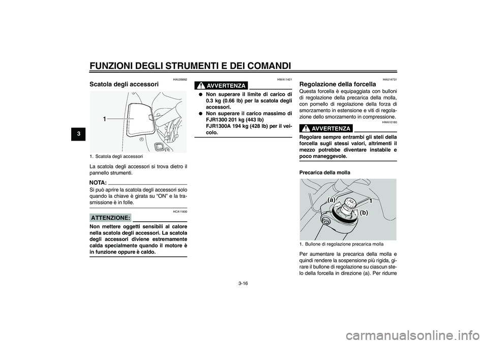 YAMAHA FJR1300A 2005 Manuale duso (in Italian) FUNZIONI DEGLI STRUMENTI E DEI COMANDI
3-16
3
HAU26882
Scatola degli accessori La scatola degli accessori si trova dietro il
pannello strumenti.NOTA:Si può aprire la scatola degli accessori solo
quan YAMAHA FJR1300A 2005 Manuale duso (in Italian) FUNZIONI DEGLI STRUMENTI E DEI COMANDI
3-16
3
HAU26882
Scatola degli accessori La scatola degli accessori si trova dietro il
pannello strumenti.NOTA:Si può aprire la scatola degli accessori solo
quan
