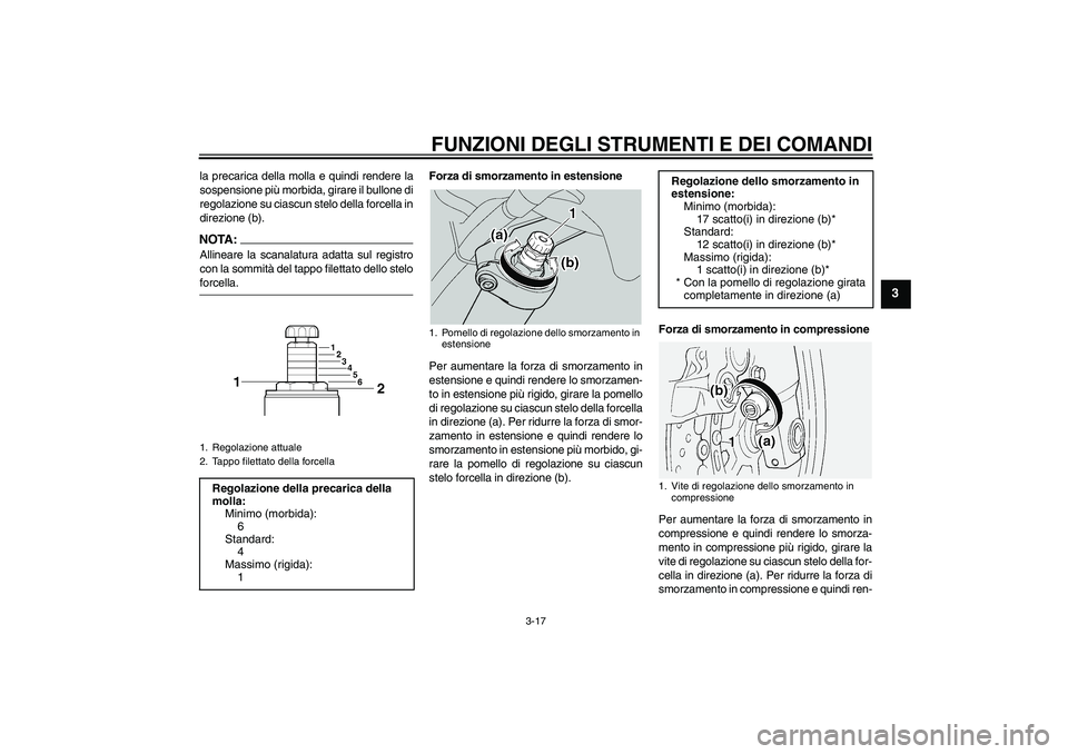 YAMAHA FJR1300A 2005  Manuale duso (in Italian) FUNZIONI DEGLI STRUMENTI E DEI COMANDI
3-17
3
la precarica della molla e quindi rendere la
sospensione più morbida, girare il bullone di
regolazione su ciascun stelo della forcella in
direzione (b).N