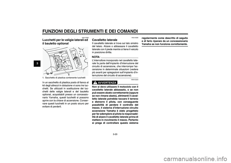 YAMAHA FJR1300A 2005  Manuale duso (in Italian) FUNZIONI DEGLI STRUMENTI E DEI COMANDI
3-20
3
HAU15290
Lucchetti per le valigie laterali ed 
il bauletto optional In un sacchetto di plastica posto di fianco al
kit degli attrezzi in dotazione vi sono