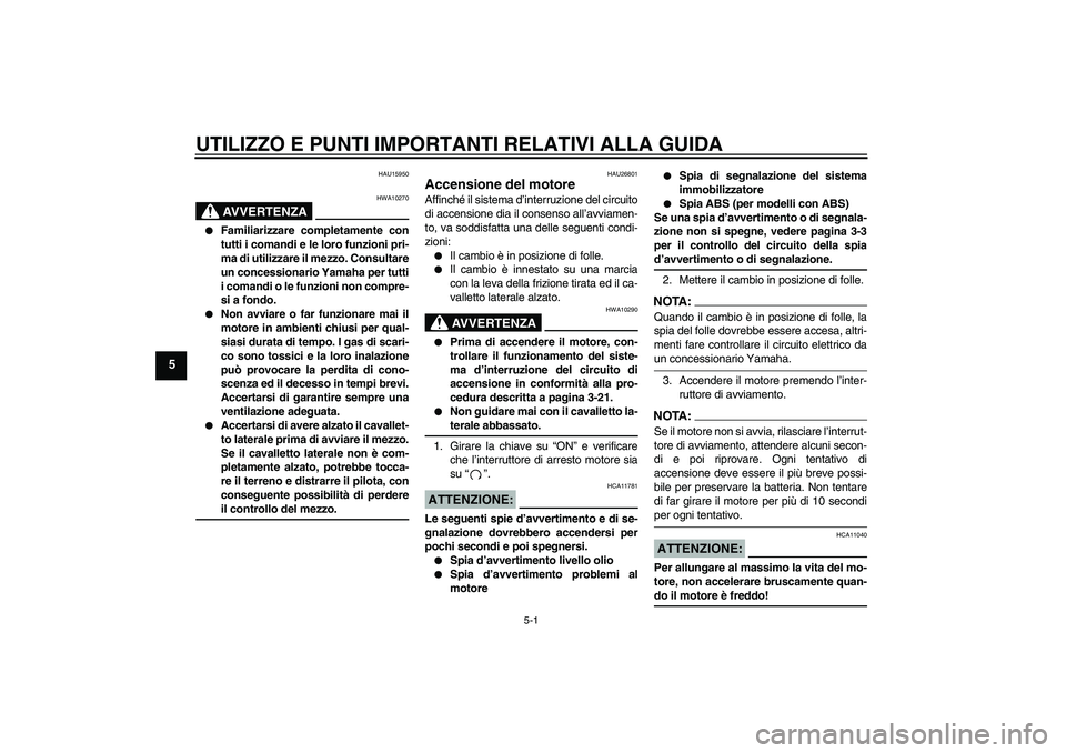 YAMAHA FJR1300A 2005  Manuale duso (in Italian) UTILIZZO E PUNTI IMPORTANTI RELATIVI ALLA GUIDA
5-1
5
HAU15950
AVVERTENZA
HWA10270

Familiarizzare completamente con
tutti i comandi e le loro funzioni pri-
ma di utilizzare il mezzo. Consultare
un c