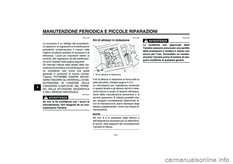YAMAHA FJR1300A 2005  Manuale duso (in Italian) MANUTENZIONE PERIODICA E PICCOLE RIPARAZIONI
6-1
6
HAU17240
La sicurezza è un obbligo del proprietario.
Le ispezioni, le regolazioni e le lubrificazioni
periodiche conserveranno il mezzo nelle
miglio