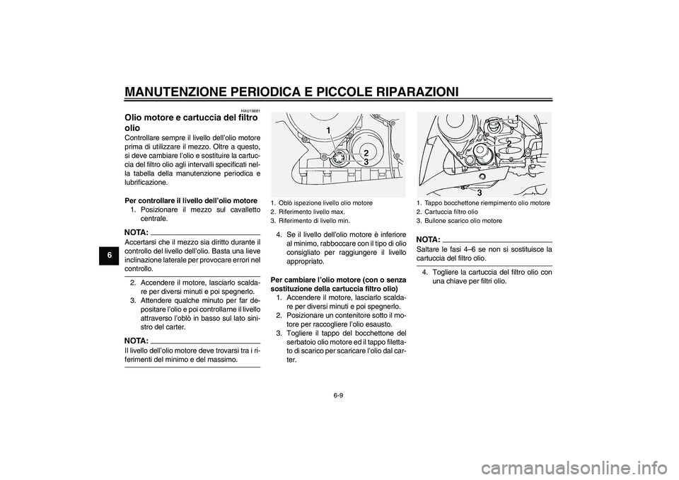 YAMAHA FJR1300A 2005  Manuale duso (in Italian) MANUTENZIONE PERIODICA E PICCOLE RIPARAZIONI
6-9
6
HAU19881
Olio motore e cartuccia del filtro 
olio Controllare sempre il livello dell’olio motore
prima di utilizzare il mezzo. Oltre a questo,
si d