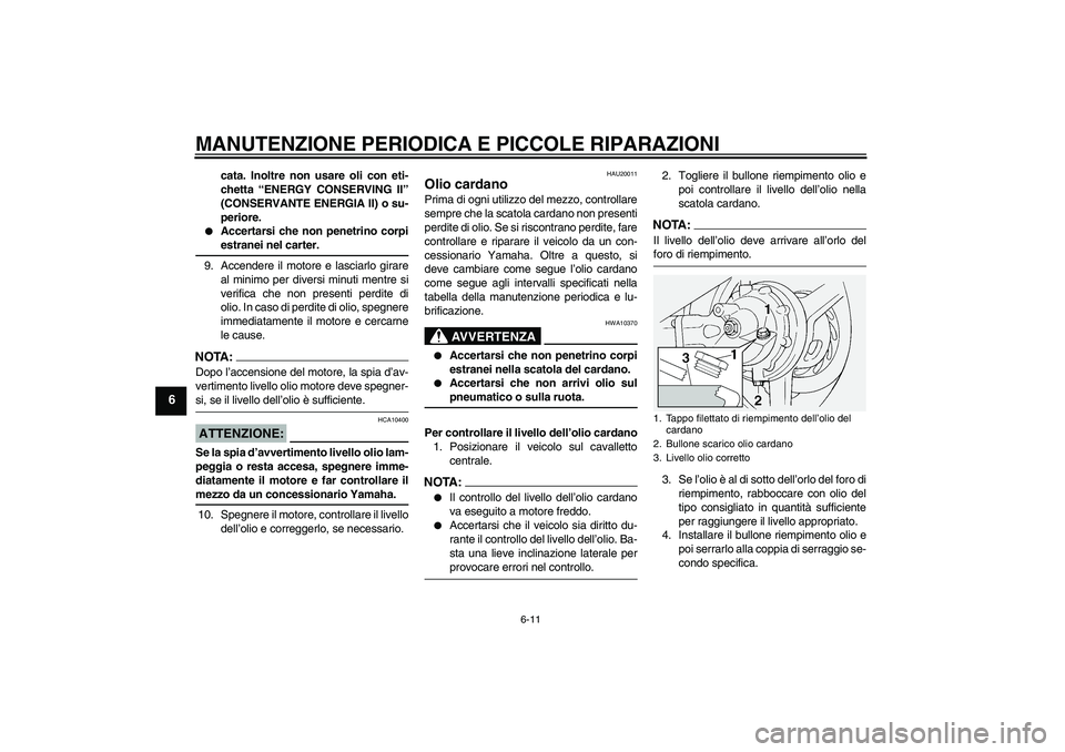 YAMAHA FJR1300A 2005  Manuale duso (in Italian) MANUTENZIONE PERIODICA E PICCOLE RIPARAZIONI
6-11
6
cata. Inoltre non usare oli con eti-
chetta “ENERGY CONSERVING II”
(CONSERVANTE ENERGIA II) o su-
periore.

Accertarsi che non penetrino corpie