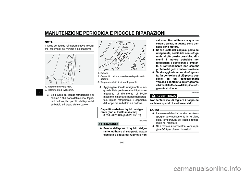 YAMAHA FJR1300A 2005  Manuale duso (in Italian) MANUTENZIONE PERIODICA E PICCOLE RIPARAZIONI
6-13
6
NOTA:Il livello del liquido refrigerante deve trovarsitra i riferimenti del minimo e del massimo.
3. Se il livello del liquido refrigerante è al
mi