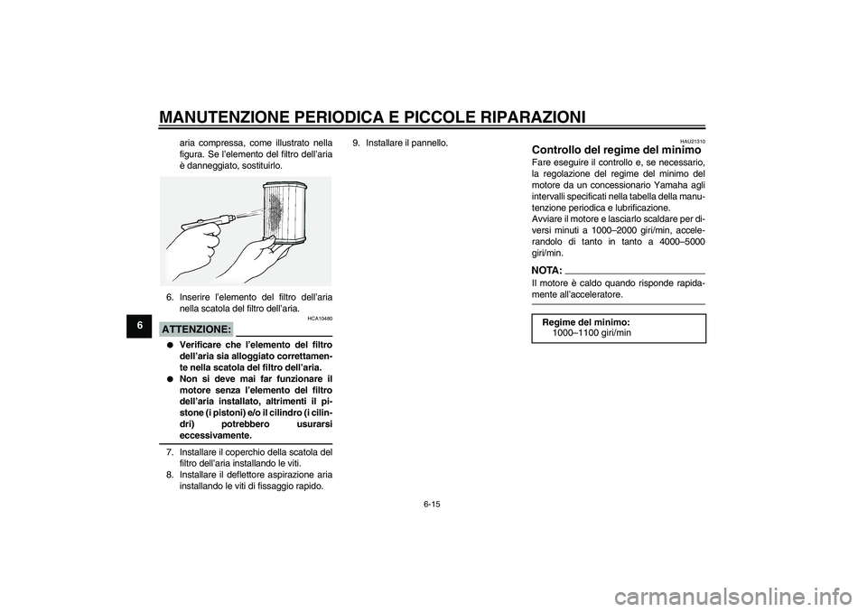 YAMAHA FJR1300A 2005  Manuale duso (in Italian) MANUTENZIONE PERIODICA E PICCOLE RIPARAZIONI
6-15
6
aria compressa, come illustrato nella
figura. Se l’elemento del filtro dell’aria
è danneggiato, sostituirlo.
6. Inserire l’elemento del filtr