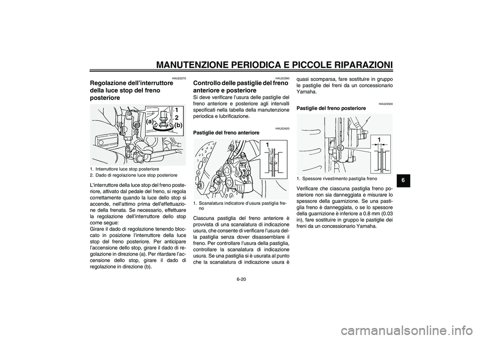 YAMAHA FJR1300A 2005  Manuale duso (in Italian) MANUTENZIONE PERIODICA E PICCOLE RIPARAZIONI
6-20
6
HAU22270
Regolazione dell’interruttore 
della luce stop del freno 
posteriore L’interruttore della luce stop del freno poste-
riore, attivato da