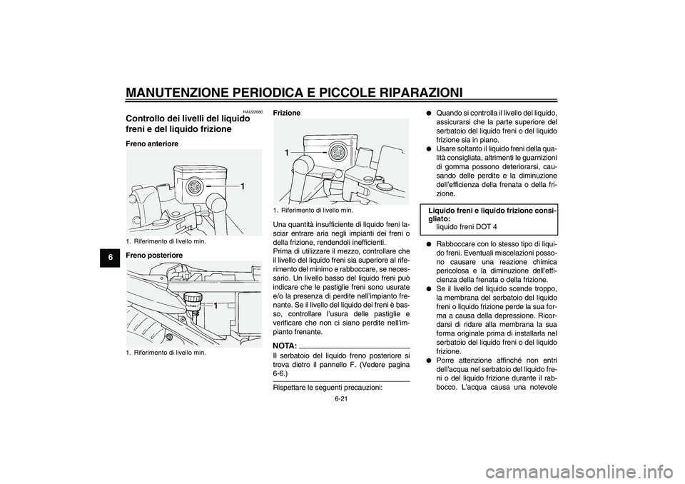 YAMAHA FJR1300A 2005  Manuale duso (in Italian) MANUTENZIONE PERIODICA E PICCOLE RIPARAZIONI
6-21
6
HAU22680
Controllo dei livelli del liquido 
freni e del liquido frizione Freno anteriore
Freno posterioreFrizione
Una quantità insufficiente di liq