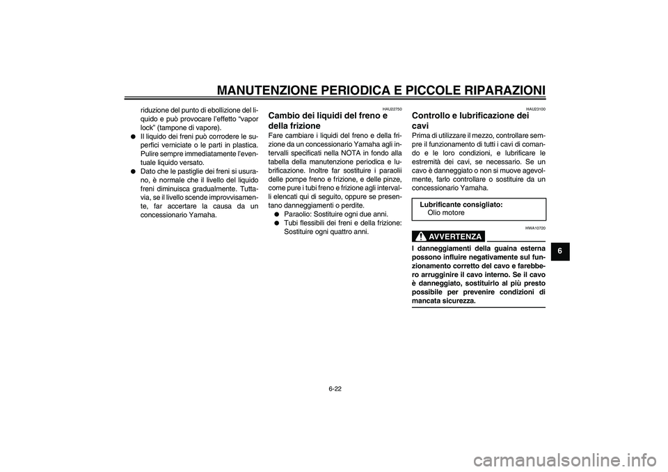 YAMAHA FJR1300A 2005  Manuale duso (in Italian) MANUTENZIONE PERIODICA E PICCOLE RIPARAZIONI
6-22
6
riduzione del punto di ebollizione del li-
quido e può provocare l’effetto “vapor
lock” (tampone di vapore).

Il liquido dei freni può corr