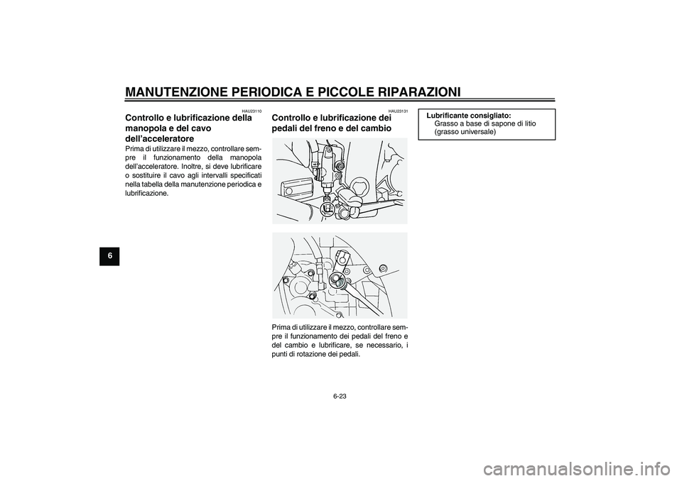 YAMAHA FJR1300A 2005  Manuale duso (in Italian) MANUTENZIONE PERIODICA E PICCOLE RIPARAZIONI
6-23
6
HAU23110
Controllo e lubrificazione della 
manopola e del cavo 
dell’acceleratore Prima di utilizzare il mezzo, controllare sem-
pre il funzioname