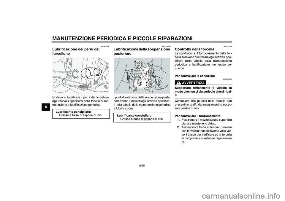 YAMAHA FJR1300A 2005  Manuale duso (in Italian) MANUTENZIONE PERIODICA E PICCOLE RIPARAZIONI
6-25
6
HAUM1650
Lubrificazione dei perni del 
forcellone Si devono lubrificare i perni del forcellone
agli intervalli specificati nella tabella di ma-
nute