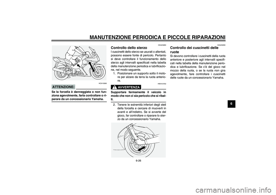 YAMAHA FJR1300A 2005  Manuale duso (in Italian) MANUTENZIONE PERIODICA E PICCOLE RIPARAZIONI
6-26
6
ATTENZIONE:
HCA10590
Se la forcella è danneggiata o non fun-
ziona agevolmente, farla controllare o ri-parare da un concessionario Yamaha.
HAU23280