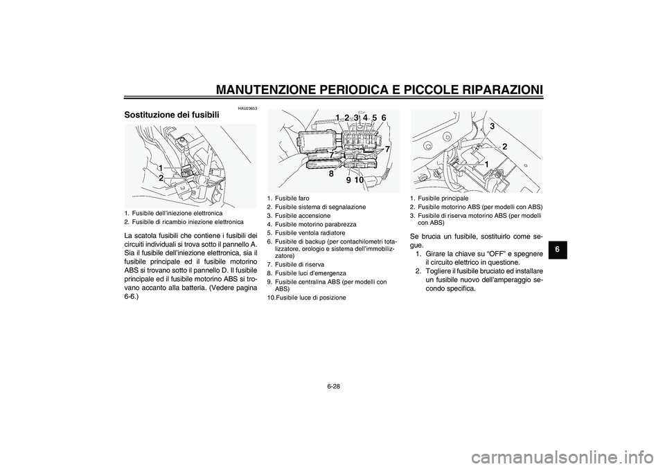 YAMAHA FJR1300A 2005  Manuale duso (in Italian) MANUTENZIONE PERIODICA E PICCOLE RIPARAZIONI
6-28
6
HAU23653
Sostituzione dei fusibili La scatola fusibili che contiene i fusibili dei
circuiti individuali si trova sotto il pannello A.
Sia il fusibil