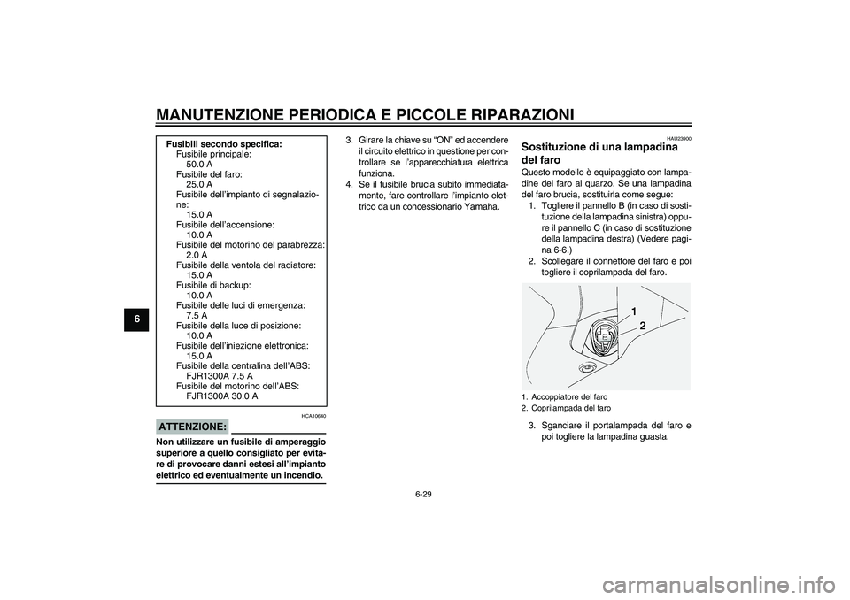 YAMAHA FJR1300A 2005  Manuale duso (in Italian) MANUTENZIONE PERIODICA E PICCOLE RIPARAZIONI
6-29
6
ATTENZIONE:
HCA10640
Non utilizzare un fusibile di amperaggio
superiore a quello consigliato per evita-
re di provocare danni estesi all’impiantoe