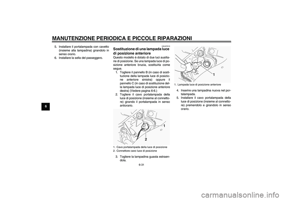 YAMAHA FJR1300A 2005  Manuale duso (in Italian) MANUTENZIONE PERIODICA E PICCOLE RIPARAZIONI
6-31
6
5. Installare il portalampada con cavetto
(insieme alla lampadina) girandolo in
senso orario.
6. Installare la sella del passeggero.
HAU27010
Sostit