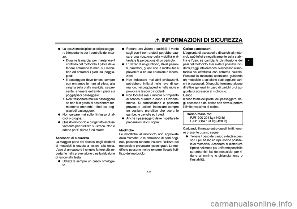 YAMAHA FJR1300A 2005  Manuale duso (in Italian) INFORMAZIONI DI SICUREZZA
1-2
1

La posizione del pilota e del passegge-
ro è importante per il controllo del mez-
zo.
Durante la marcia, per mantenere il
controllo del motociclo il pilota deve
ten