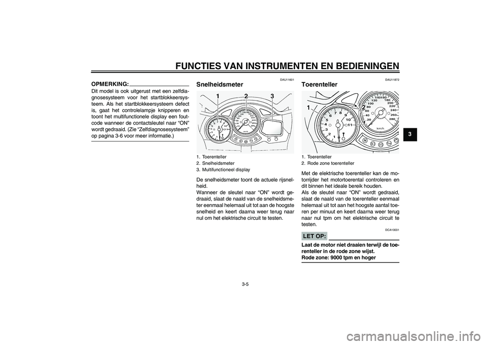 YAMAHA FJR1300A 2005  Instructieboekje (in Dutch) FUNCTIES VAN INSTRUMENTEN EN BEDIENINGEN
3-5
3
OPMERKING:Dit model is ook uitgerust met een zelfdia-
gnosesysteem voor het startblokkeersys-
teem. Als het startblokkeersysteem defect
is, gaat het cont