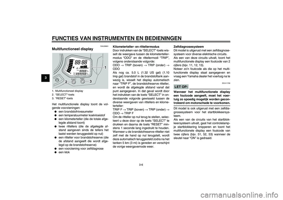 YAMAHA FJR1300A 2005  Instructieboekje (in Dutch) FUNCTIES VAN INSTRUMENTEN EN BEDIENINGEN
3-6
3
DAU26861
Multifunctioneel display Het multifunctionele display toont de vol-
gende voorzieningen:
een brandstofniveaumeter

een temperatuurmeter koelvl