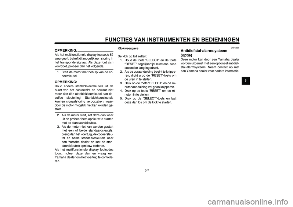 YAMAHA FJR1300A 2005  Instructieboekje (in Dutch) FUNCTIES VAN INSTRUMENTEN EN BEDIENINGEN
3-7
3
OPMERKING:Als het multifunctionele display foutcode 52
weergeeft, betreft dit mogelijk een storing in
het transpondersignaal. Als deze fout zichvoordoet,