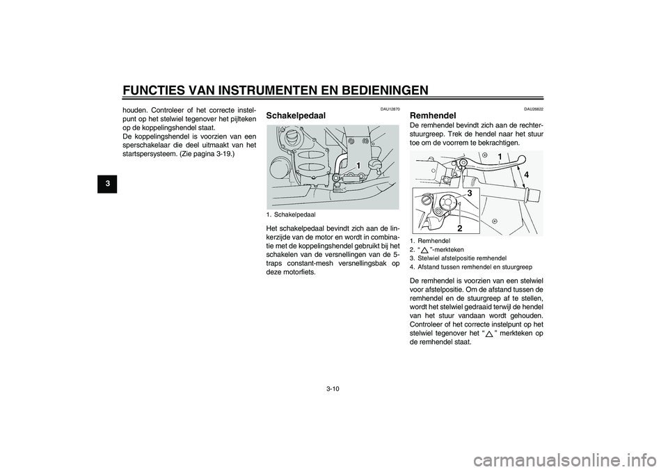 YAMAHA FJR1300A 2005  Instructieboekje (in Dutch) FUNCTIES VAN INSTRUMENTEN EN BEDIENINGEN
3-10
3
houden. Controleer of het correcte instel-
punt op het stelwiel tegenover het pijlteken
op de koppelingshendel staat.
De koppelingshendel is voorzien va