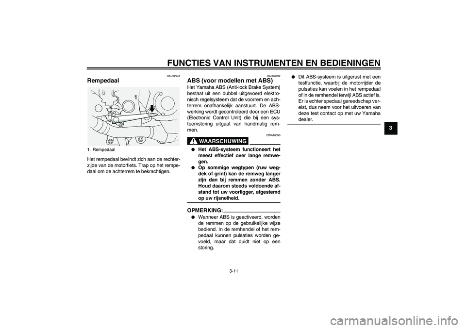 YAMAHA FJR1300A 2005  Instructieboekje (in Dutch) FUNCTIES VAN INSTRUMENTEN EN BEDIENINGEN
3-11
3
DAU12941
Rempedaal Het rempedaal bevindt zich aan de rechter-
zijde van de motorfiets. Trap op het rempe-
daal om de achterrem te bekrachtigen.
DAU26792