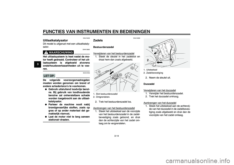 YAMAHA FJR1300A 2005  Instructieboekje (in Dutch) FUNCTIES VAN INSTRUMENTEN EN BEDIENINGEN
3-14
3
DAU13430
Uitlaatkatalysator Dit model is uitgerust met een uitlaatkataly-
sator.
WAARSCHUWING
DWA10860
Het uitlaatsysteem is heet nadat de mo-
tor heeft