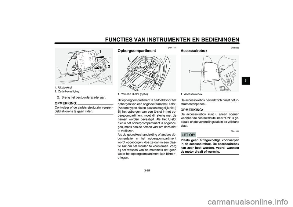 YAMAHA FJR1300A 2005  Instructieboekje (in Dutch) FUNCTIES VAN INSTRUMENTEN EN BEDIENINGEN
3-15
3
2. Breng het bestuurderszadel aan.OPMERKING:Controleer of de zadels stevig zijn vergren-deld alvorens te gaan rijden.
DAU14411
Opbergcompartiment Dit op