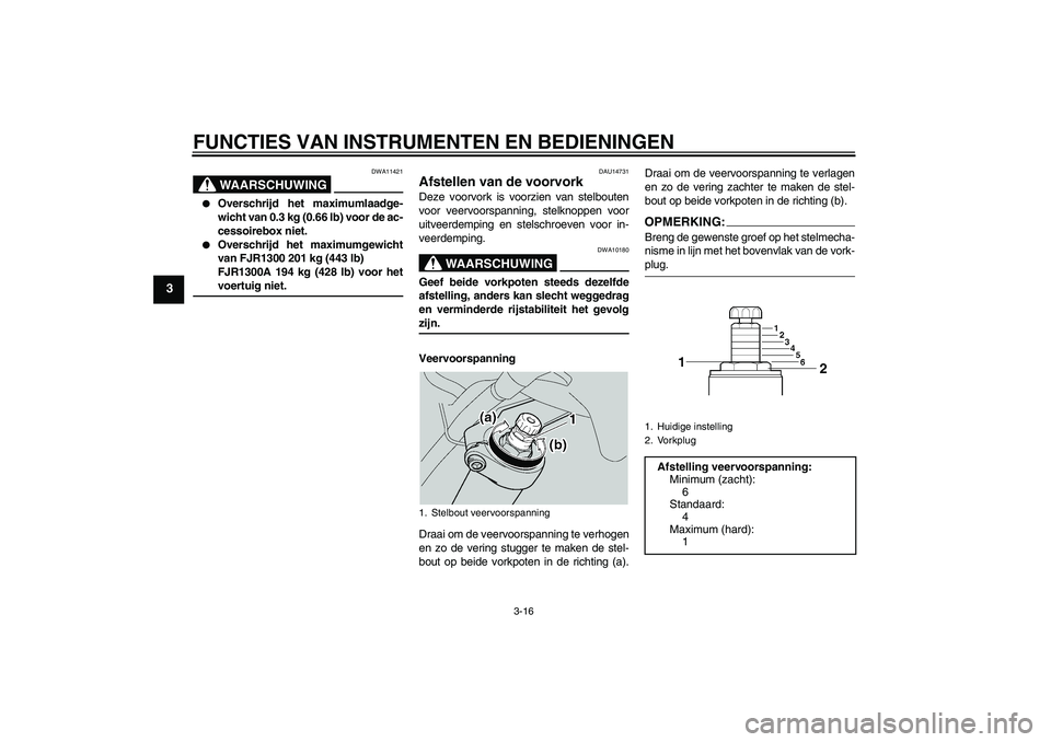 YAMAHA FJR1300A 2005  Instructieboekje (in Dutch) FUNCTIES VAN INSTRUMENTEN EN BEDIENINGEN
3-16
3
WAARSCHUWING
DWA11421

Overschrijd het maximumlaadge-
wicht van 0.3 kg (0.66 lb) voor de ac-
cessoirebox niet.

Overschrijd het maximumgewicht
van FJR