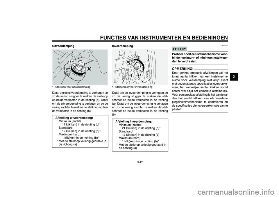 YAMAHA FJR1300A 2005  Instructieboekje (in Dutch) FUNCTIES VAN INSTRUMENTEN EN BEDIENINGEN
3-17
3
Uitveerdemping
Draai om de uitveerdemping te verhogen en
zo de vering stugger te maken de stelknop
op beide vorkpoten in de richting (a). Draai
om de ui