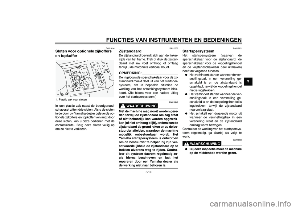 YAMAHA FJR1300A 2005  Instructieboekje (in Dutch) FUNCTIES VAN INSTRUMENTEN EN BEDIENINGEN
3-19
3
DAU15290
Sloten voor optionele zijkoffers 
en topkoffer In een plastic zak naast de boordgereed-
schapsset zitten drie sloten. Als u de sloten
in de doo