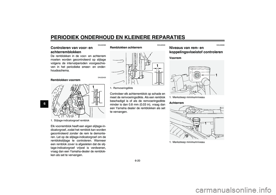 YAMAHA FJR1300A 2005 Instructieboekje (in Dutch) PERIODIEK ONDERHOUD EN KLEINERE REPARATIES
6-20
6
DAU22390
Controleren van voor- en
achterremblokken De remblokken in de voor- en achterrem
moeten worden gecontroleerd op slijtage
volgens de interval YAMAHA FJR1300A 2005 Instructieboekje (in Dutch) PERIODIEK ONDERHOUD EN KLEINERE REPARATIES
6-20
6
DAU22390
Controleren van voor- en
achterremblokken De remblokken in de voor- en achterrem
moeten worden gecontroleerd op slijtage
volgens de interval
