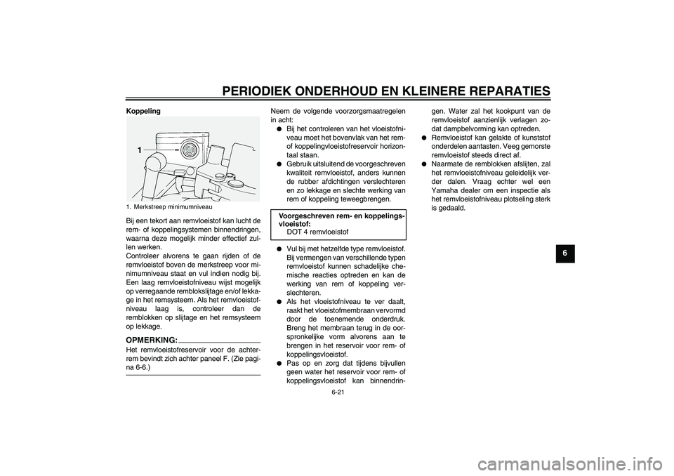 YAMAHA FJR1300A 2005 Instructieboekje (in Dutch) PERIODIEK ONDERHOUD EN KLEINERE REPARATIES
6-21
6
Koppeling
Bij een tekort aan remvloeistof kan lucht de
rem- of koppelingsystemen binnendringen,
waarna deze mogelijk minder effectief zul-
len werken. YAMAHA FJR1300A 2005 Instructieboekje (in Dutch) PERIODIEK ONDERHOUD EN KLEINERE REPARATIES
6-21
6
Koppeling
Bij een tekort aan remvloeistof kan lucht de
rem- of koppelingsystemen binnendringen,
waarna deze mogelijk minder effectief zul-
len werken.